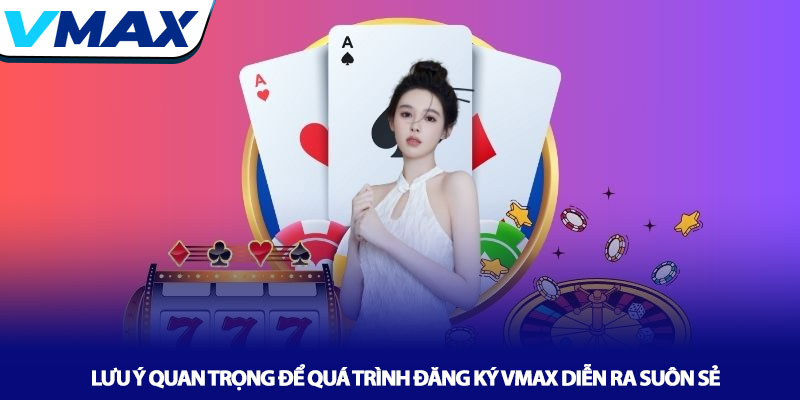 Lưu ý quan trọng để quá trình đăng ký Vmax diễn ra suôn sẻ
