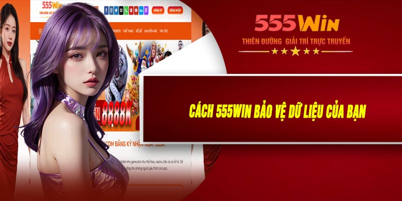 Cách 555WIN Bảo Vệ Dữ Liệu Của Bạn