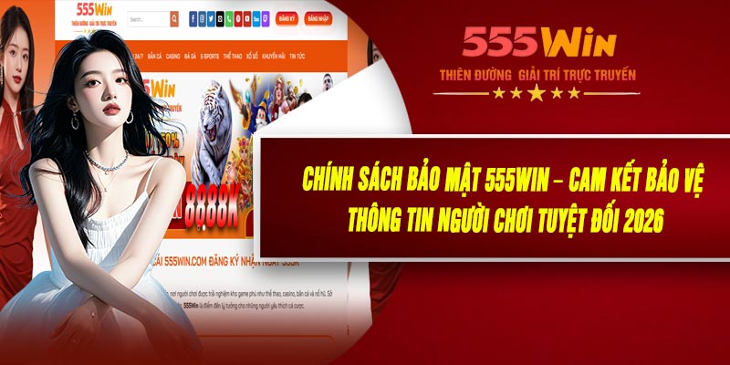 Chính Sách Bảo Mật 555WIN – Cam Kết Bảo Vệ Thông Tin Người Chơi Tuyệt Đối 2026